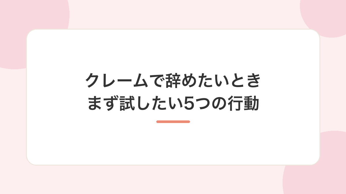 【まず結論】クレームで辞めたいと感じたら、この5つから