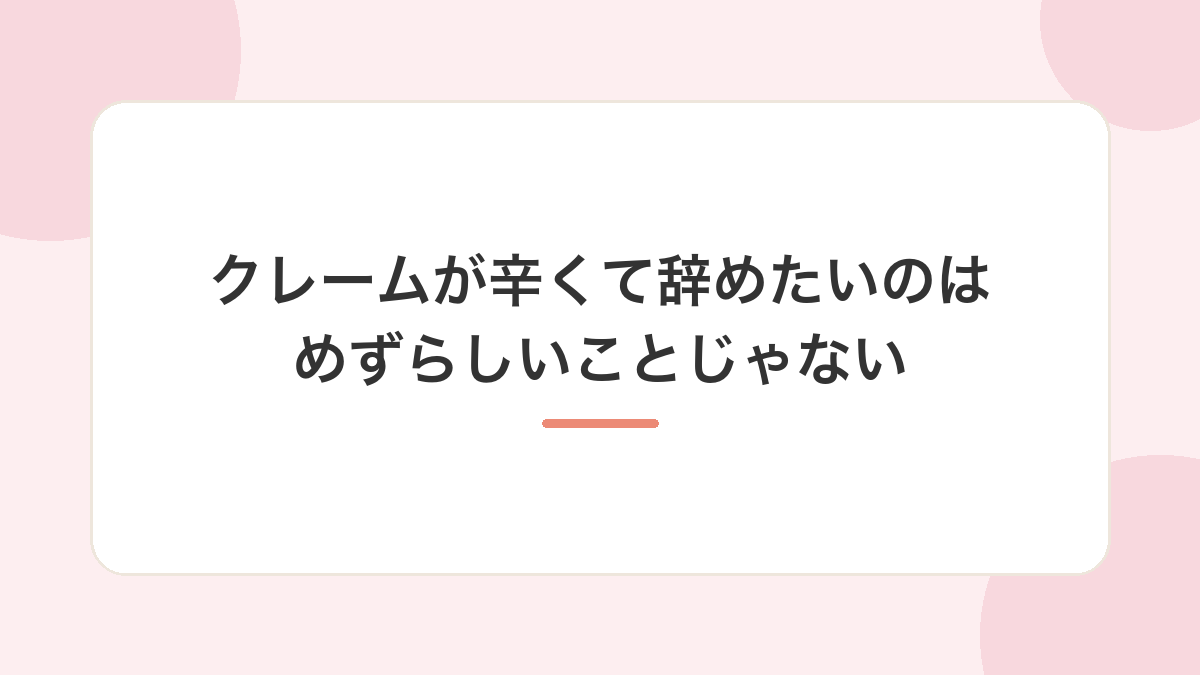 クレームが辛くて辞めたくなるのは、めずらしいことではありません