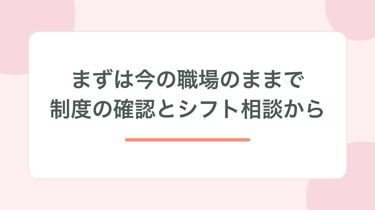 まずは今の職場のままで制度の確認とシフト相談から、と示す見出し画像