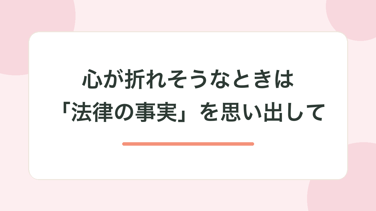 心が折れそうなときは「法律の事実」を思い出して