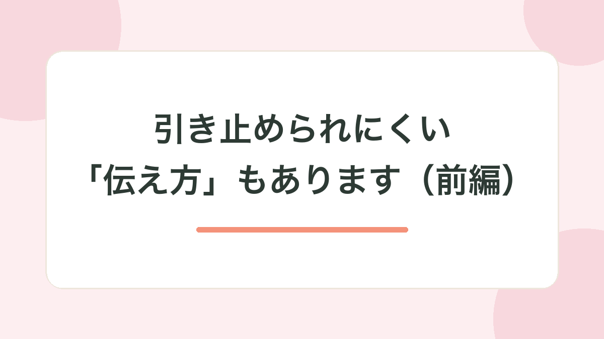 引き止められにくい「伝え方」もあります（前編）