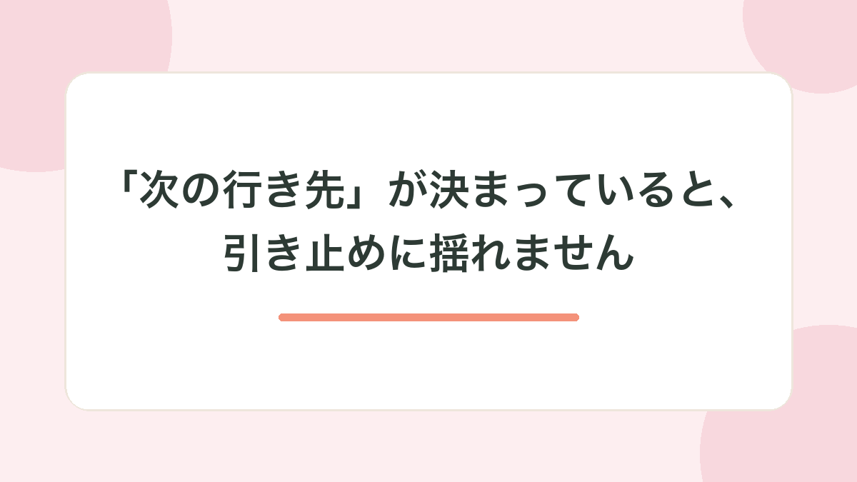 「次の行き先」が決まっていると、引き止めに揺れません