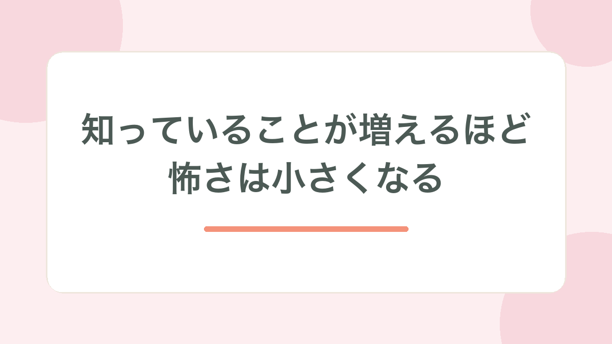 知っていることが増えるほど怖さは小さくなる、と示す見出し画像
