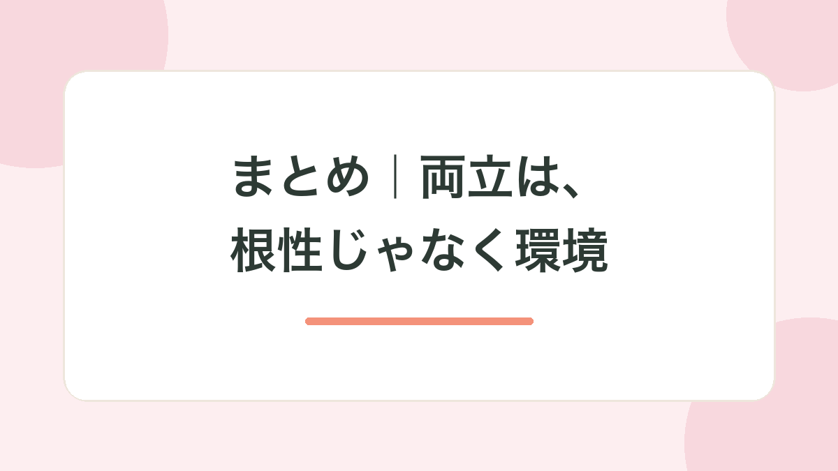 まとめ｜両立は、根性じゃなく環境
