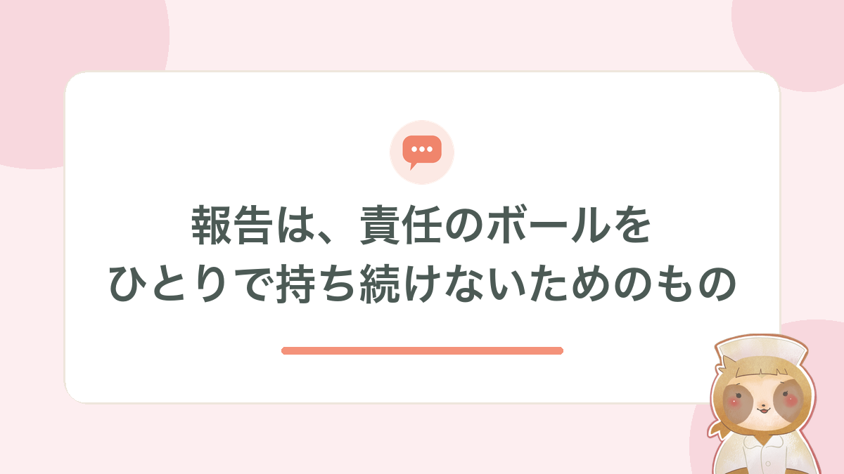 報告は、責任のボールをひとりで持ち続けないためのもの