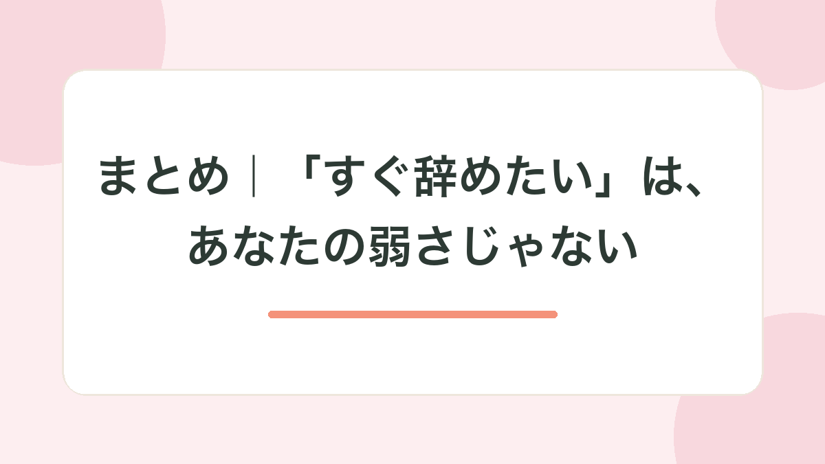 まとめ｜「すぐ辞めたい」は、あなたの弱さじゃない