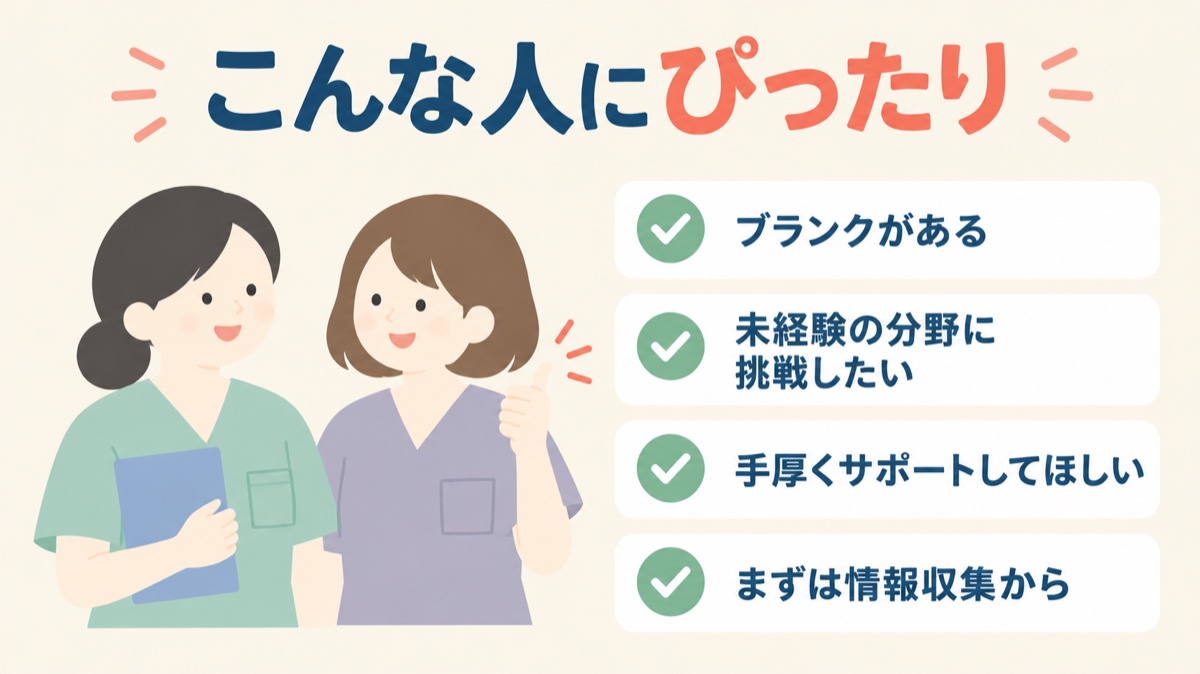 ナース専科はこんな人にぴったり：ブランクがある、未経験の分野に挑戦したい、手厚くサポートしてほしい、まずは情報収集から
